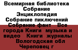 Всемирная библиотека. Собрание. Энциклопедия. Собрание пиключений. Собрание фант - Все города Книги, музыка и видео » Книги, журналы   . Вологодская обл.,Череповец г.